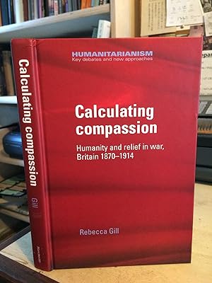 Calculating compassion: Humanity and relief in war, Britain 1870-1914