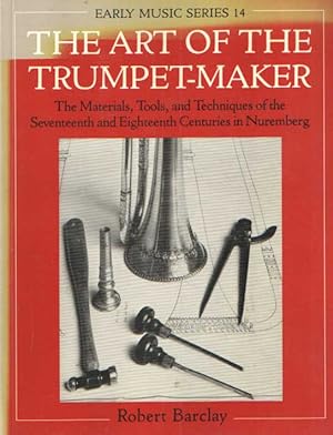 Seller image for The Art of the Trumpet-Maker - The Materials, Tools, and Techniques of the Seventeenth and Eighteenth Centuries in Nuremberg for sale by Bij tij en ontij ...