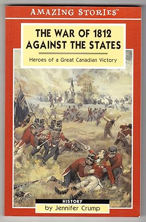 The War of 1812 Against the States: Heroes of a Great Canadian Victory (Amazing Stories series)