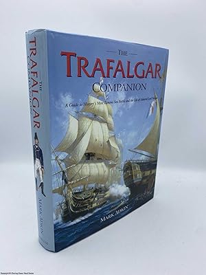 The Trafalgar Companion Complete Guide to History's Most Famous Sea Battle and the Life of Admira...