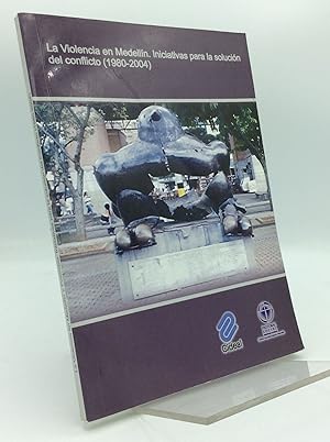 LA VIOLENCIA EN MEDELLIN Y COLOMBIA: Iniciativas para la Solucion del Conflicto (1980-2004)