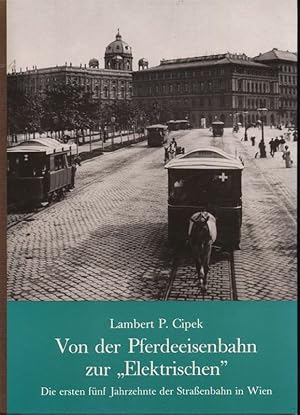 Von der Pferdeeisenbahn zur "Elektrischen" - die ersten 5 Jahrzehnte der Straßenbahn in Wien.