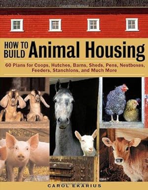 Immagine del venditore per How to Build Animal Housing: 60 Plans for Coops, Hutches, Barns, Sheds, Pens, Nestboxes, Feeders, Stanchions, and Much More venduto da WeBuyBooks