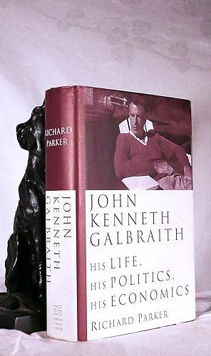 JOHN KENNETH GALBRAITH. His Life, His Politics, His Economics