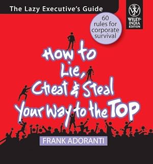 Seller image for How to Lie, Cheat and Steal Your Way to the Top for sale by WeBuyBooks