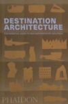 DESTINATION ARCHITECTURE, THE ESSENTIAL GUIDE TO 1000 CONTEMPORAR