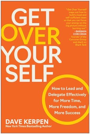 Seller image for Get over Yourself : How to Lead and Delegate Effectively for More Time, More Freedom, and More Success for sale by GreatBookPrices