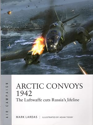 Arctic Convoys 1942: The Luftwaffe Cuts Russia's Lifeline (Air Campaign No 32)