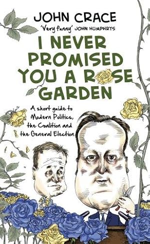 Bild des Verkufers fr I Never Promised You a Rose Garden: A Short Guide to Modern Politics, the Coalition and the General Election zum Verkauf von WeBuyBooks