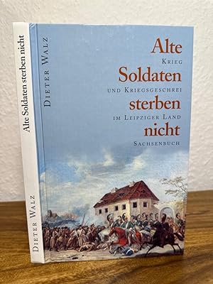 Alte Soldaten sterben nicht. Krieg und Kriegsgeschrei im Leipziger Lande.