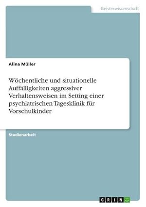 Bild des Verkufers fr Wchentliche und situationelle Aufflligkeiten aggressiver Verhaltensweisen im Setting einer psychiatrischen Tagesklinik fr Vorschulkinder zum Verkauf von AHA-BUCH GmbH