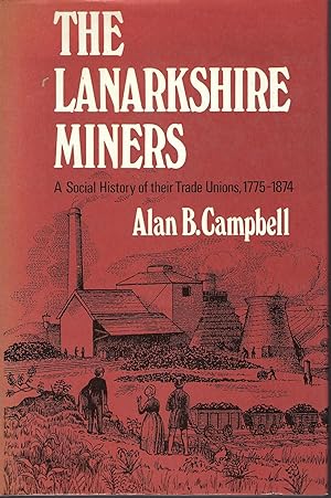 The Lanarkshire Miners : a Social History of Their Trade Unions 1775 - 1974