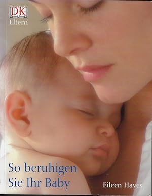 Image du vendeur pour So beruhigen Sie Ihr Baby. [Eileen Hayes. bers.: Felizitas Knospe] / DK Eltern mis en vente par Versandantiquariat Sylvia Laue