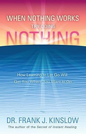 Bild des Verkufers fr When Nothing Works Try Doing Nothing: How Learning to Let Go Will Get You Where You Want to Go zum Verkauf von WeBuyBooks