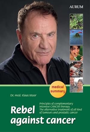 Seller image for Rebel against cancer: Principles of complementary intensive CANCER therapy. The alternative treatment of all kind of tumours and prostatic cancer for sale by Rheinberg-Buch Andreas Meier eK