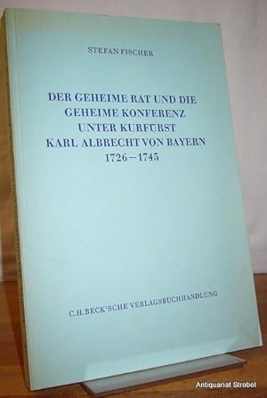 Der Geheime Rat und die Geheime Konferenz unter Kurfürst Karl Albrecht von Bayern 1726-1745.