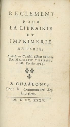 RËglement pour la Librairie et Imprimerie de Paris; ArrÍtÈ au Conseil d'Etat du Roy, Sa MajestÈ y...
