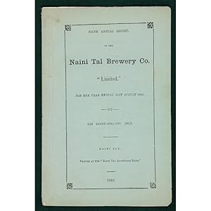 Sixth Annual Report of the Naini Tal Brewery Co. "Limited". For the Year ending 31st August 1882....