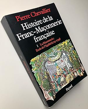 Histoire de la Franc-Maçonnerie française tome 1 La Maçonnerie : Ecole de l'égalité (1725-1799)