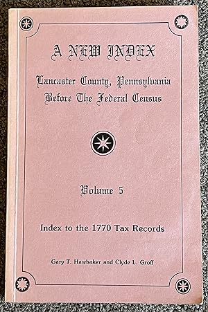 A New Index: Lancaster County, Pennsylvania before the Federal Census; Volume 5: Index to the 177...