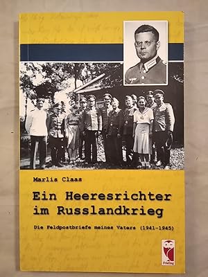 Ein Heeresrichter im Russlandkrieg: - Die Feldpostbriefe meines Vaters (1941-1945).