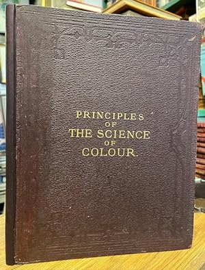 Principles of the Science of Colour concisely stated to Aid and Promote their useful Application ...
