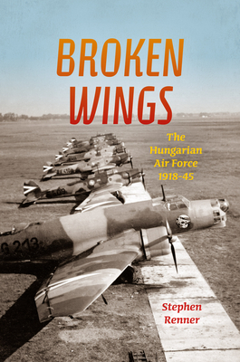 Imagen del vendedor de Broken Wings: The Hungarian Air Force, 1918-45 (Hardback or Cased Book) a la venta por BargainBookStores