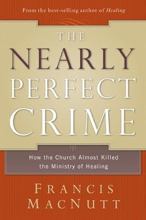 Imagen del vendedor de The Nearly Perfect Crime: How the Church Almost Killed the Ministry of Healing a la venta por WeBuyBooks