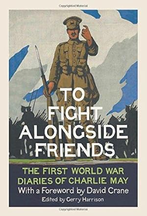 Seller image for To Fight Alongside Friends: The First World War Diaries of Charlie May for sale by WeBuyBooks 2