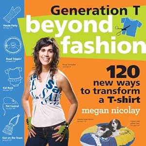 Immagine del venditore per Generation T: Beyond Fashion: 120 T-shirt Transformations for Pets, Babies, Friends, Your Home, Car, and You! venduto da WeBuyBooks