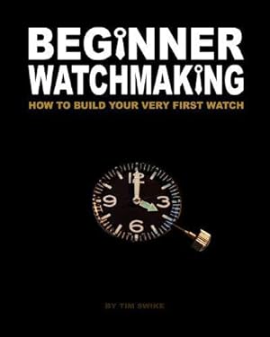 Immagine del venditore per Beginner Watchmaking: How to Build Your Very First Watch: Volume 1 venduto da WeBuyBooks 2