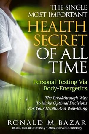 Seller image for Single Most Important Health Secret of All Time : Personal Testing Via Body-energetics: the Breakthrough Way to Make Optimal Decisions for Your Health and Well-being for sale by GreatBookPrices