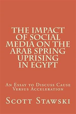 Bild des Verkufers fr Impact of Social Media on the Arab Spring Uprising in Egypt : An Essay to Discuss Cause Versus Acceleration zum Verkauf von GreatBookPricesUK