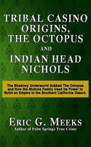 Bild des Verkufers fr Tribal Casino Origins, the Octopus, and Indian Head Nichols : The Shadowy Underworld Dubbed the Octopus and How the Nichols Family Used Its Power to Build an Empire in the Southern California Desert. zum Verkauf von GreatBookPrices