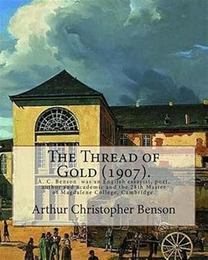 Seller image for Thread of Gold 1907 : Arthur Christopher Benson 24 April 1862 - 17 June 1925 Was an English Essayist, Poet, Author and Academic and the 28th Master of Magdalene College, Cambridge. for sale by GreatBookPrices