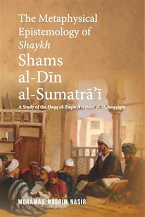 Seller image for The Metaphysical Epistemology of Shaykh Shams al-Din al-Sumatra'i: A Study of the Haqq al-Yaqin fi Aqidat al-Muhaqqiqin for sale by GreatBookPrices