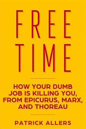 Immagine del venditore per Free Time: How Your Dumb Job Is Killing You, from Epicurus, Marx, and Thoreau venduto da GreatBookPrices