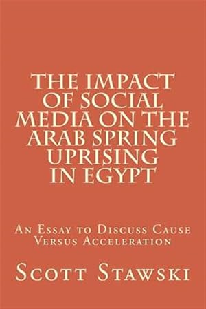 Bild des Verkufers fr Impact of Social Media on the Arab Spring Uprising in Egypt : An Essay to Discuss Cause Versus Acceleration zum Verkauf von GreatBookPrices
