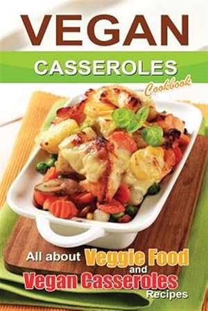 Bild des Verkufers fr Vegan Casseroles Cookbook : Veggie Food and Vegan Casseroles Recipes zum Verkauf von GreatBookPrices