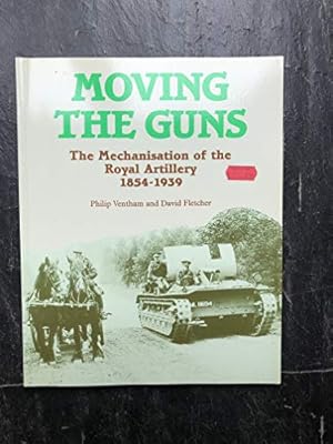 Seller image for Moving the Guns: Mechanisation of the Royal Artillery, 1854-1939 for sale by WeBuyBooks