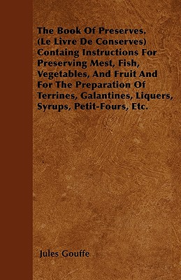Seller image for The Book of Preserves. (Le Livre De Conserves) Containing Instructions for Preserving Meat, Fish, Vegetables, and Fruit and for the Preparation of Ter (Paperback or Softback) for sale by BargainBookStores
