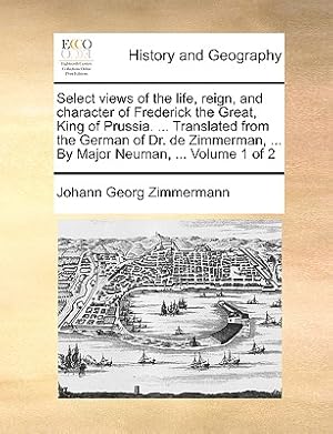 Imagen del vendedor de Select Views of the Life, Reign, and Character of Frederick the Great, King of Prussia. . Translated from the German of Dr. de Zimmerman, . by Maj (Paperback or Softback) a la venta por BargainBookStores