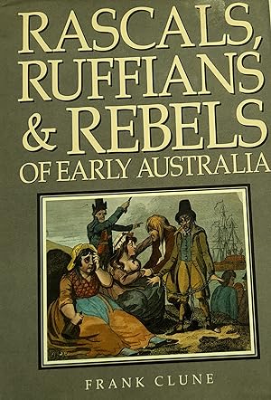 Rascals, Ruffians' & Rebels Of Early Australia.