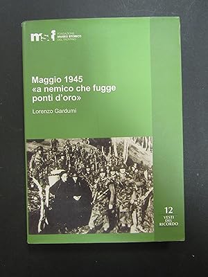 Bild des Verkufers fr Gardumi Lorenzo. Maggio 1945 "a nemico che fugge ponti d'oro". Fondazione Museo Storico del Trentino. 2008 zum Verkauf von Amarcord libri