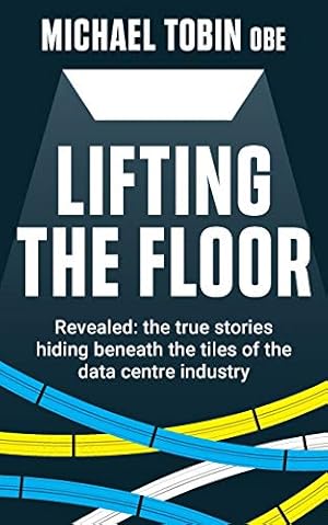 Imagen del vendedor de Lifting The Floor: Revealed: the true stories hiding beneath the tiles of the data centre industry a la venta por WeBuyBooks