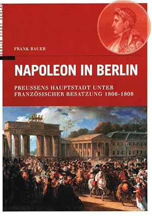 Bild des Verkufers fr Napoleon in Berlin - Preuens Hauptstadt unter franzsischer Besatzung 1806 - 1808. zum Verkauf von Versandantiquariat Nussbaum