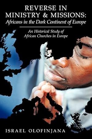 Bild des Verkufers fr Reverse In Ministry And Missions: Africans In The Dark Continent Of Europe: An Historical Study Of African Churches In Europe zum Verkauf von WeBuyBooks