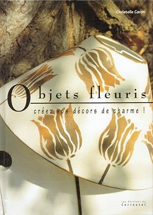 Objets fleuris: Créez vos décors de charme!