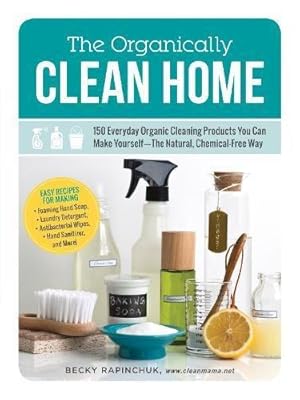 Bild des Verkufers fr The Organically Clean Home: 150 Everyday Organic Cleaning Products You Can Make Yourself  The Natural, Chemical-Free Way zum Verkauf von WeBuyBooks