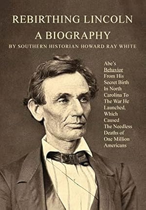 Bild des Verkufers fr Rebirthing Lincoln, a Biography: Abe's Behavior From His Secret Birth In North Carolina To The War He Launched, Which Caused The Needless Deaths of One Million Americans zum Verkauf von WeBuyBooks